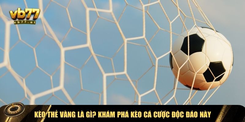 Tổng quan về hình thức cược kèo thẻ vàng