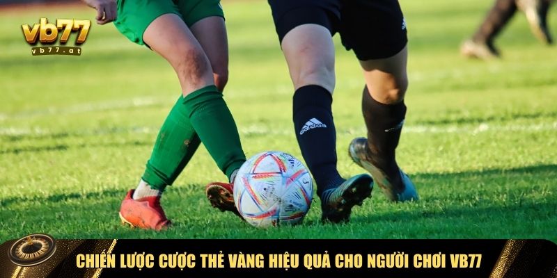 Những chiến lược kèo thẻ vàng tại VB77