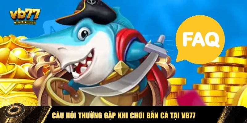 Giải đáp FAQs về bắn cá VB77