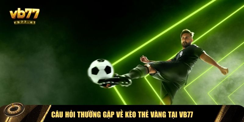 Giải đáp FAQs về kèo thẻ vàng tại VB77