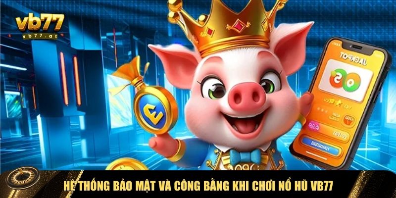 Bảo mật và công bằng khi chơi nổ hũ VB77