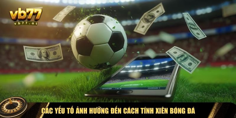 Các yếu tố ảnh hưởng đến cách tính xiên bóng đá