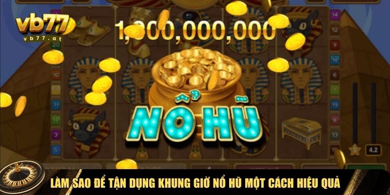 Cách tận dụng khung giờ nổ hũ một cách hiệu quả