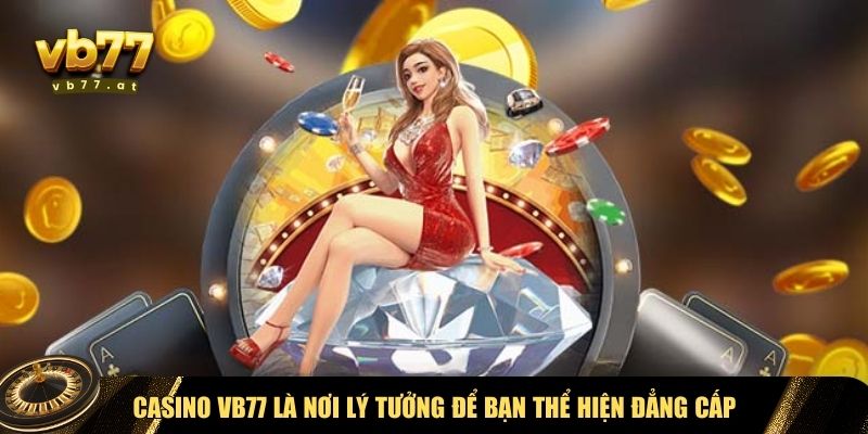 Casino Vb77 là nơi lý tưởng để bạn thể hiện đẳng cấp